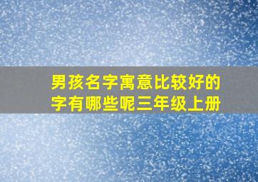 男孩名字寓意比较好的字有哪些呢三年级上册