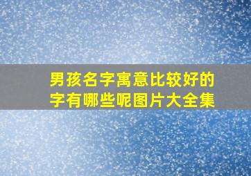 男孩名字寓意比较好的字有哪些呢图片大全集