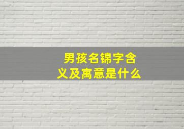 男孩名锦字含义及寓意是什么