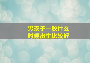 男孩子一般什么时候出生比较好