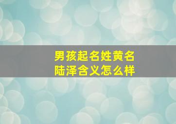 男孩起名姓黄名陆泽含义怎么样