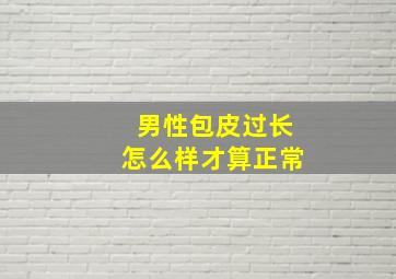 男性包皮过长怎么样才算正常