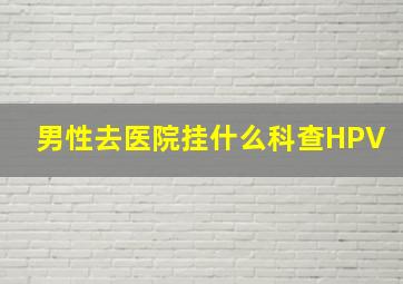 男性去医院挂什么科查HPV