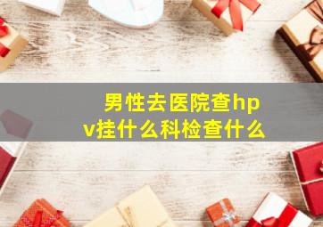 男性去医院查hpv挂什么科检查什么