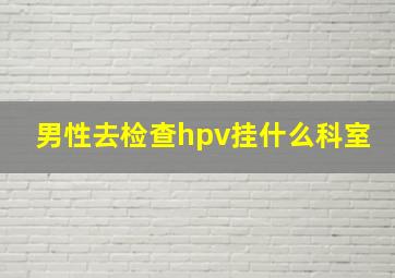 男性去检查hpv挂什么科室