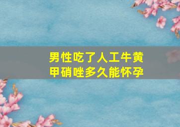 男性吃了人工牛黄甲硝唑多久能怀孕