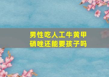 男性吃人工牛黄甲硝唑还能要孩子吗