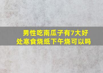 男性吃南瓜子有7大好处寒食烧纸下午烧可以吗