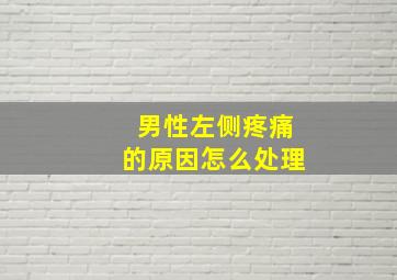 男性左侧疼痛的原因怎么处理