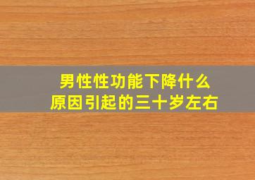 男性性功能下降什么原因引起的三十岁左右