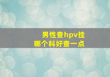 男性查hpv挂哪个科好查一点