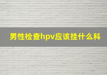 男性检查hpv应该挂什么科