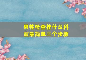 男性检查挂什么科室最简单三个步骤