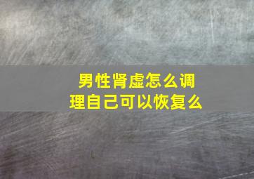 男性肾虚怎么调理自己可以恢复么