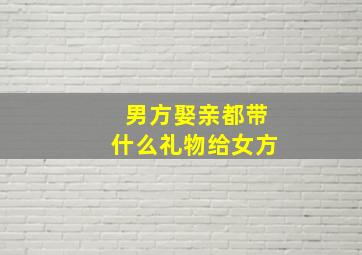 男方娶亲都带什么礼物给女方