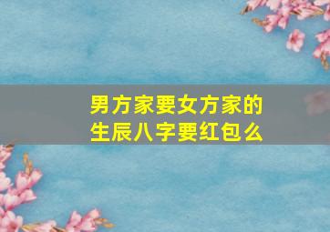 男方家要女方家的生辰八字要红包么