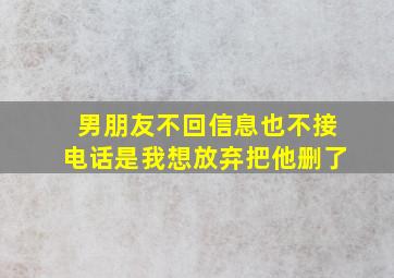 男朋友不回信息也不接电话是我想放弃把他删了