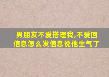 男朋友不爱搭理我,不爱回信息怎么发信息说他生气了