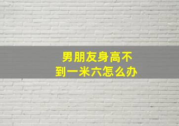 男朋友身高不到一米六怎么办