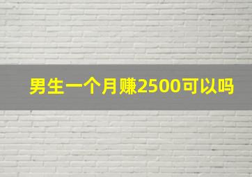 男生一个月赚2500可以吗