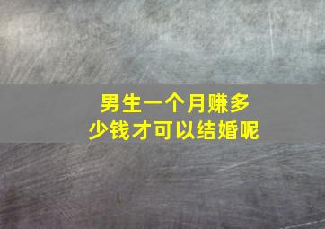 男生一个月赚多少钱才可以结婚呢