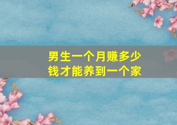 男生一个月赚多少钱才能养到一个家