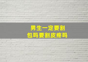 男生一定要割包吗要割皮疼吗