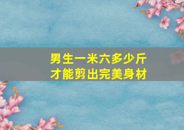 男生一米六多少斤才能剪出完美身材