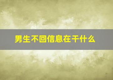 男生不回信息在干什么