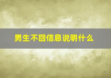 男生不回信息说明什么