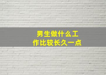 男生做什么工作比较长久一点