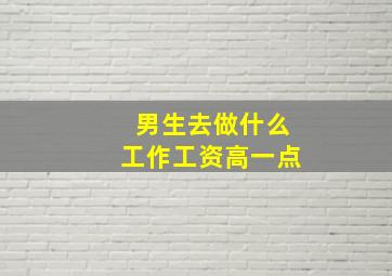 男生去做什么工作工资高一点