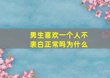 男生喜欢一个人不表白正常吗为什么