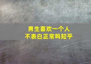 男生喜欢一个人不表白正常吗知乎