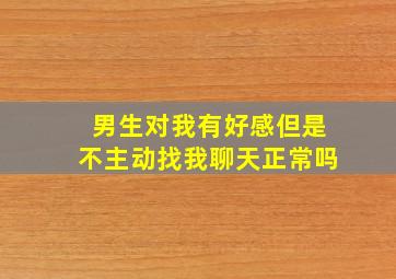 男生对我有好感但是不主动找我聊天正常吗