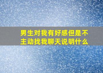 男生对我有好感但是不主动找我聊天说明什么