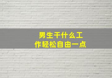 男生干什么工作轻松自由一点