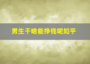 男生干啥能挣钱呢知乎