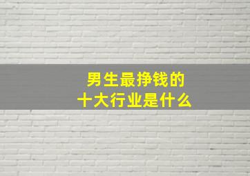 男生最挣钱的十大行业是什么