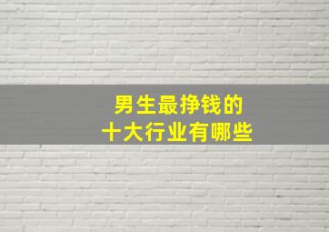 男生最挣钱的十大行业有哪些