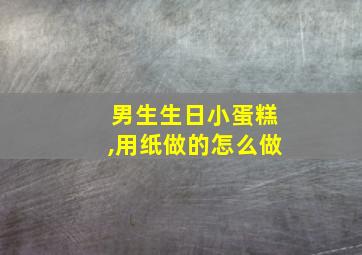 男生生日小蛋糕,用纸做的怎么做