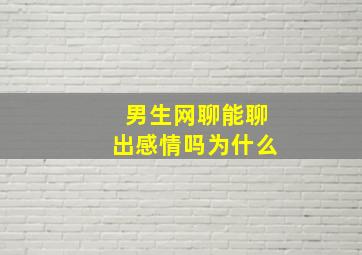 男生网聊能聊出感情吗为什么