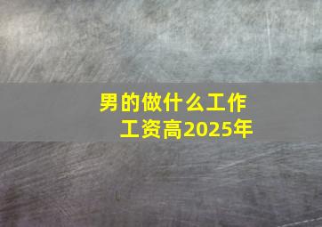 男的做什么工作工资高2025年