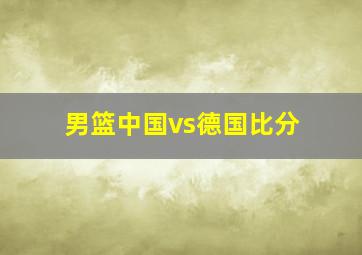 男篮中国vs德国比分