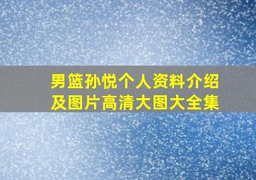 男篮孙悦个人资料介绍及图片高清大图大全集