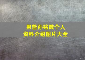 男篮孙铭徽个人资料介绍图片大全