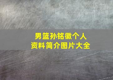 男篮孙铭徽个人资料简介图片大全