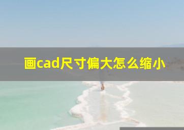 画cad尺寸偏大怎么缩小