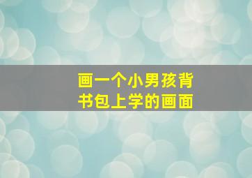 画一个小男孩背书包上学的画面