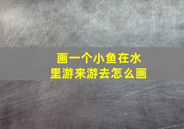 画一个小鱼在水里游来游去怎么画